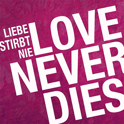 LOVE NEVER DIES/ LIEBE STIRBT NIE